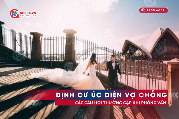Các Câu Hỏi Thường Gặp Khi Phỏng Vấn Định Cư Úc Diện Vợ Chồng